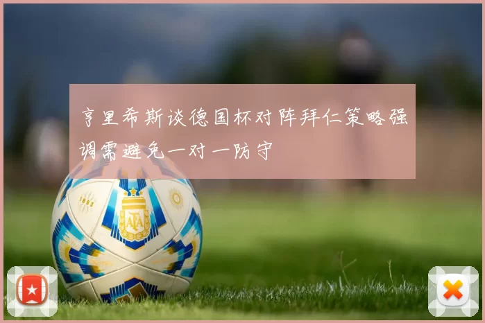 亨里希斯谈德国杯对阵拜仁策略强调需避免一对一防守