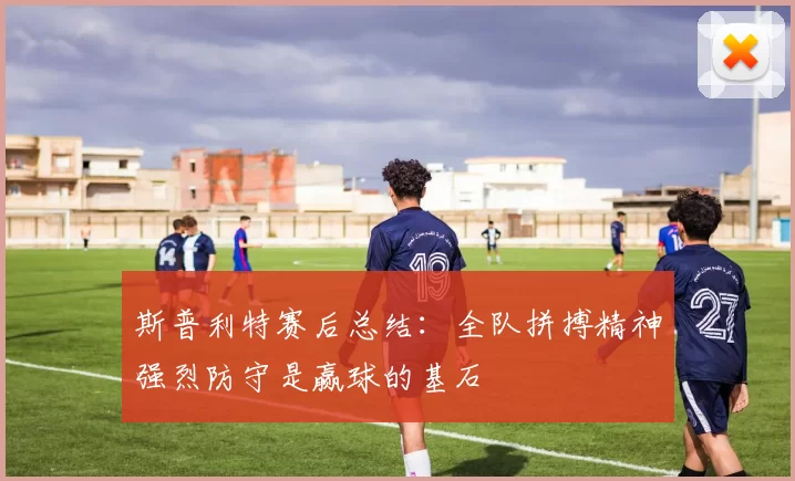 斯普利特赛后总结：全队拼搏精神强烈防守是赢球的基石